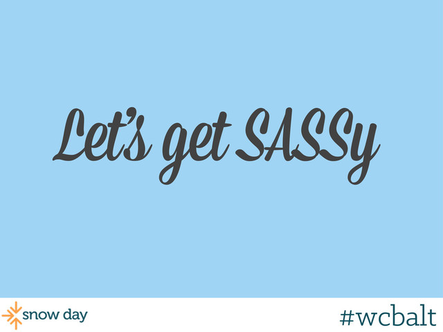 Let’s get SASSy
#wcbalt
