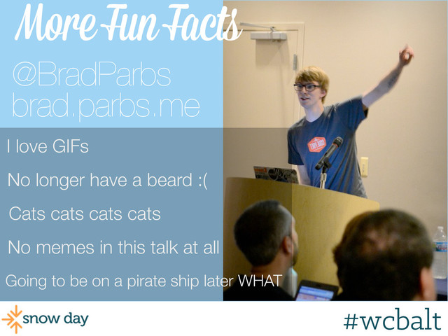#wcpvd
More Fun Facts
Going to be on a pirate ship later WHAT
Cats cats cats cats
No longer have a beard :(
I love GIFs
No memes in this talk at all
@BradParbs
brad.parbs.me
#wcbalt
