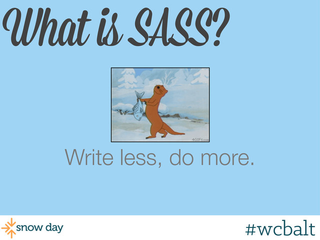 What is SASS?
Write less, do more.
#wcbalt
