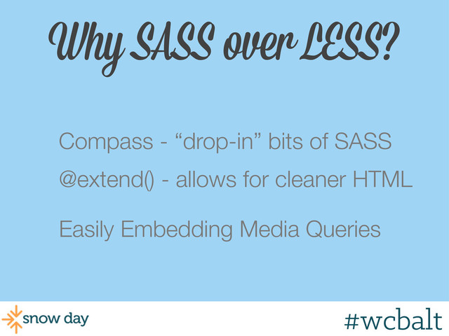 Why SASS over LESS?
Compass - “drop-in” bits of SASS
@extend() - allows for cleaner HTML
Easily Embedding Media Queries
#wcmke
#wcbalt
