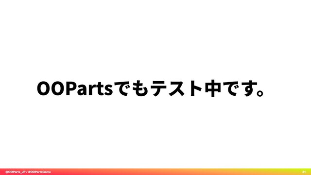 @OOParts_JP / #OOPartsGame 31
OOPartsでもテスト中です。
