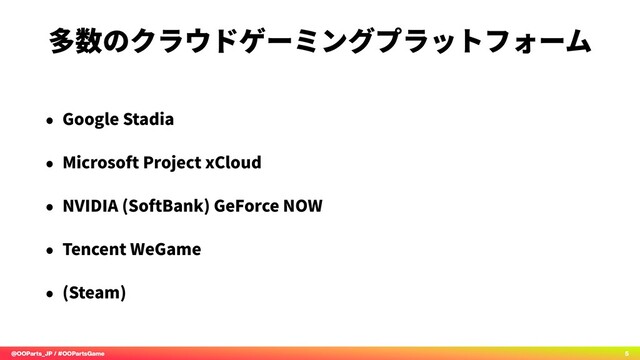 @OOParts_JP / #OOPartsGame 5
多数のクラウドゲーミングプラットフォーム
• Google Stadia
• Microsoft Project xCloud
• NVIDIA (SoftBank) GeForce NOW
• Tencent WeGame
• (Steam)
