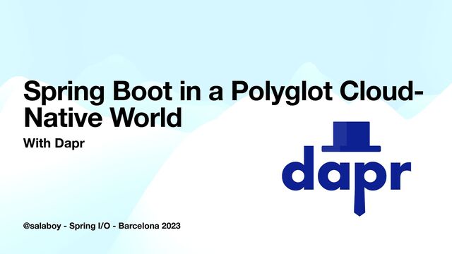@salaboy - Spring I/O - Barcelona 2023
Spring Boot in a Polyglot Cloud-
Native World
With Dapr
