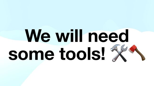 We will need
some tools! 🛠🪓
