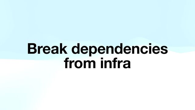 Break dependencies
from infra
