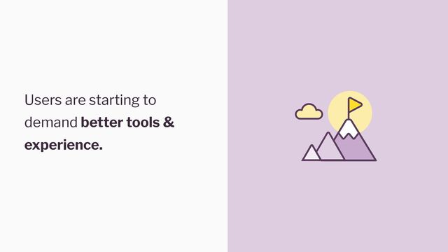 Users are starting to
demand better tools &
experience.
