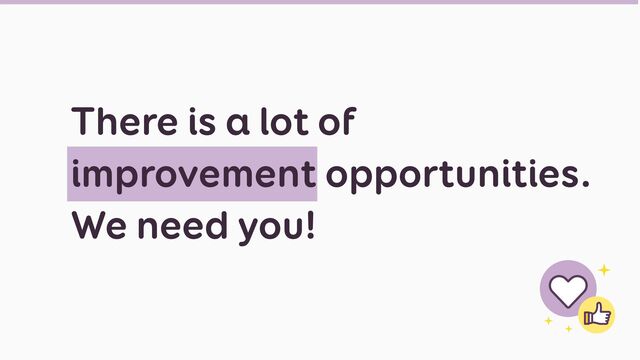 There is a lot of
improvement opportunities.
We need you!
