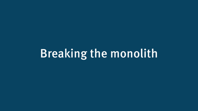 Breaking the monolith
