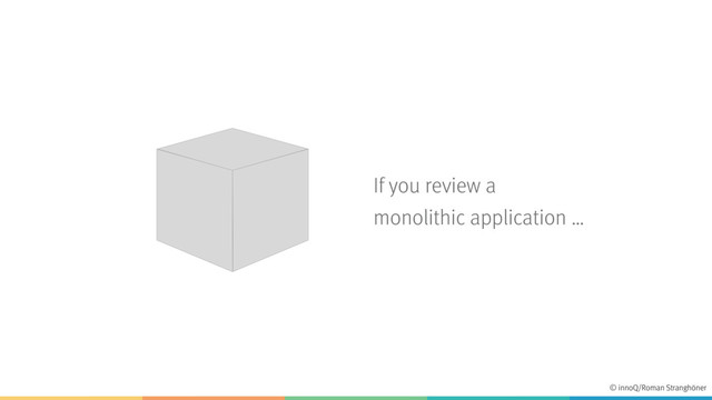 If you review a
monolithic application …
© innoQ/Roman Stranghöner
