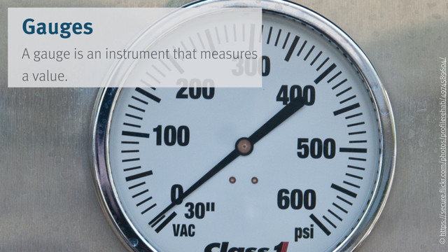 Gauges
A gauge is an instrument that measures
a value.
© https://secure.flickr.com/photos/profilerehab/4974589604/
