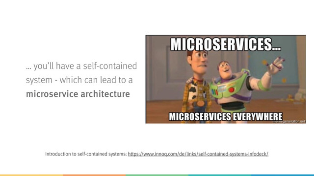 … you’ll have a self-contained
system - which can lead to a  
microservice architecture
Introduction to self-contained systems: https://www.innoq.com/de/links/self-contained-systems-infodeck/
