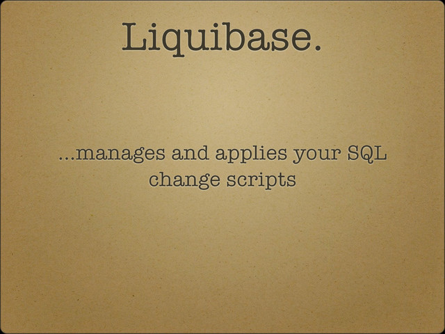 Liquibase.
...manages and applies your SQL
change scripts
