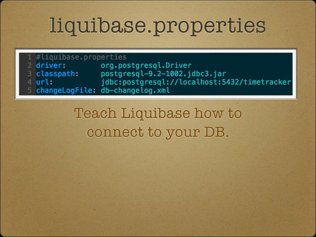 liquibase.properties
Teach Liquibase how to
connect to your DB.
