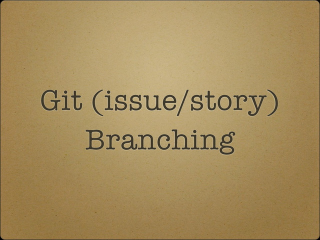 Git (issue/story)
Branching
