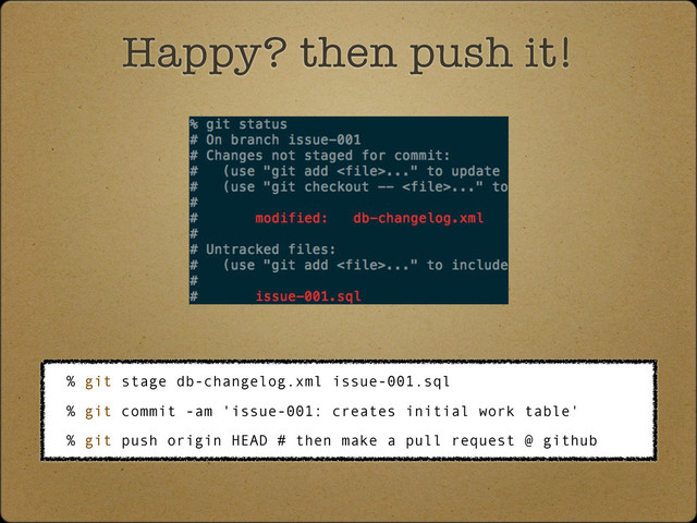 Happy? then push it!
% git stage db-changelog.xml issue-001.sql
% git commit -am 'issue-001: creates initial work table'
% git push origin HEAD # then make a pull request @ github
