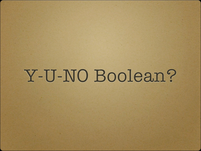 Y-U-NO Boolean?

