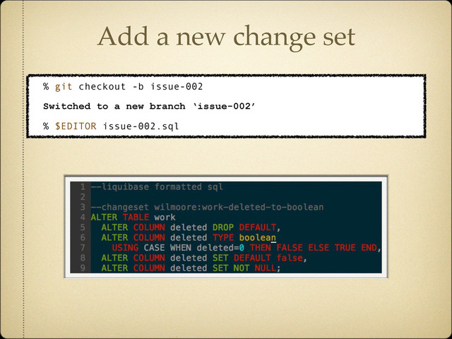 Add a new change set
% git checkout -b issue-002
Switched to a new branch ‘issue-002’
% $EDITOR issue-002.sql
