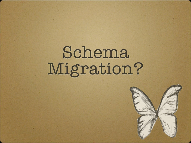 Schema
Migration?
