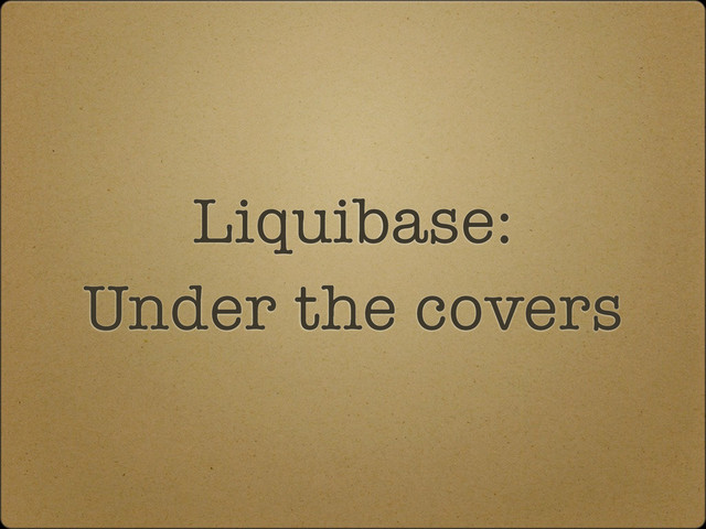 Liquibase:
Under the covers
