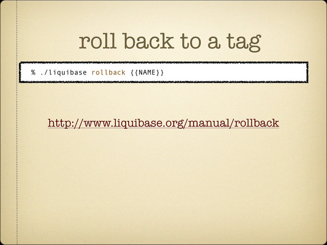 roll back to a tag
% ./liquibase rollback {{NAME}}
http://www.liquibase.org/manual/rollback
