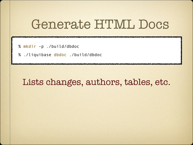 Generate HTML Docs
% mkdir -p ./build/dbdoc
% ./liquibase dbdoc ./build/dbdoc
Lists changes, authors, tables, etc.
