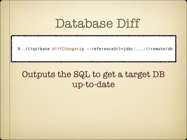 Database Diff
% ./liquibase diffChangeLog --referenceUrl=jdbc:...://remote/db
Outputs the SQL to get a target DB
up-to-date
