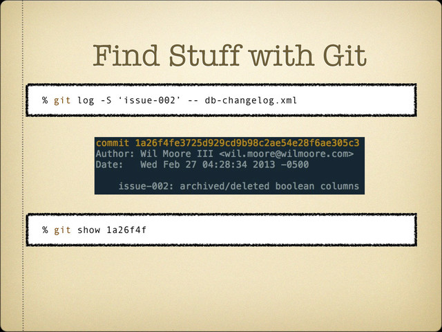 Find Stuff with Git
% git log -S ‘issue-002’ -- db-changelog.xml
% git show 1a26f4f
