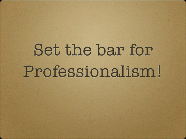 Set the bar for
Professionalism!
