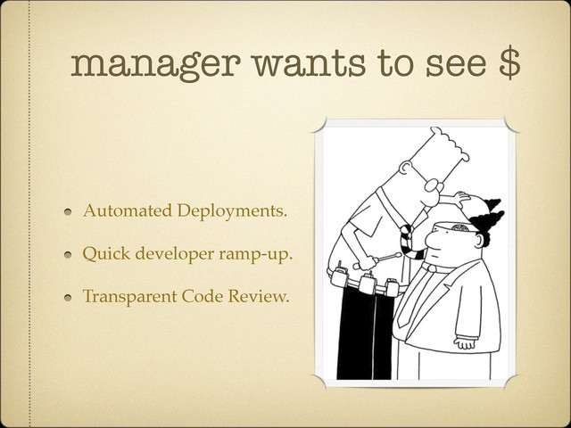 manager wants to see $
Automated Deployments.
Quick developer ramp-up.
Transparent Code Review.
