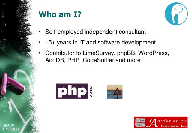 @jrf_nl
#PHPSRB
Who am I?
• Self-employed independent consultant
• 15+ years in IT and software development
• Contributor to LimeSurvey, phpBB, WordPress,
AdoDB, PHP_CodeSniffer and more
