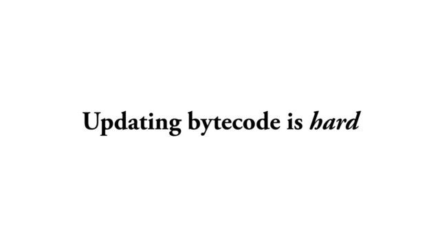 Updating bytecode is hard
