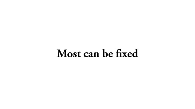 Most can be fixed
