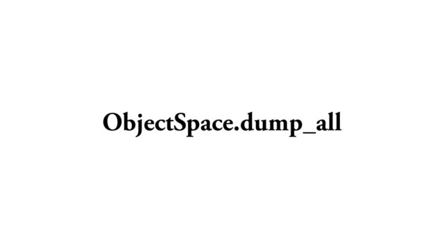 ObjectSpace.dump_all
