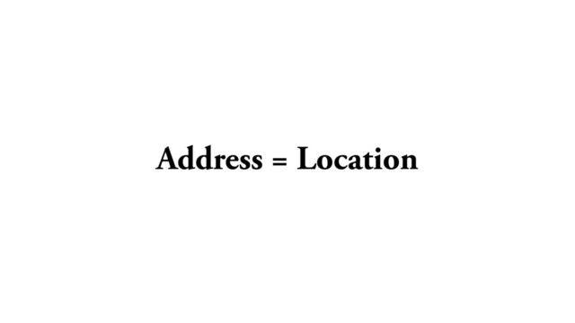 Address = Location
