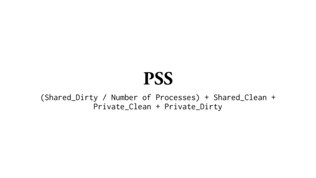 PSS
(Shared_Dirty / Number of Processes) + Shared_Clean +
Private_Clean + Private_Dirty
