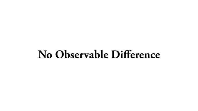 No Observable Diﬀerence
