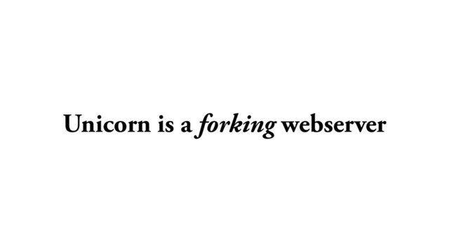 Unicorn is a forking webserver
