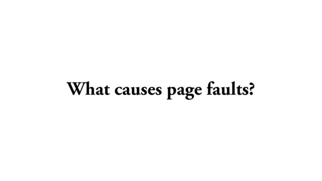 What causes page faults?

