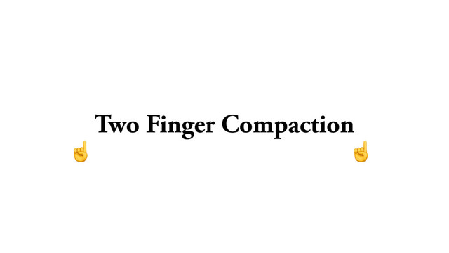 Two Finger Compaction
☝ ☝
