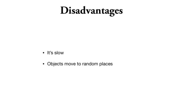 Disadvantages
• It’s slow

• Objects move to random places
