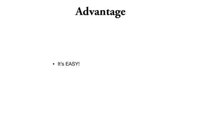 Advantage
• It’s EASY!

