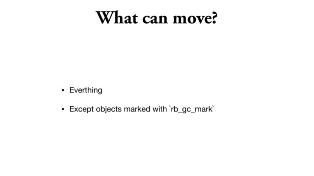 What can move?
• Everthing

• Except objects marked with `rb_gc_mark`
