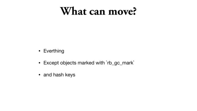What can move?
• Everthing

• Except objects marked with `rb_gc_mark`

• and hash keys
