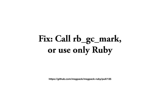 Fix: Call rb_gc_mark,
or use only Ruby
https://github.com/msgpack/msgpack-ruby/pull/135
