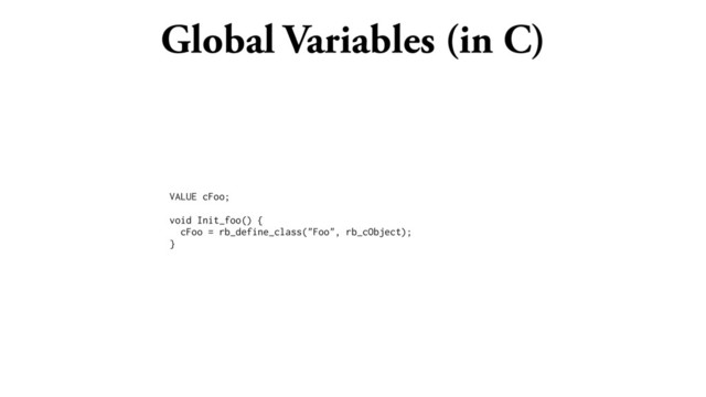Global Variables (in C)
VALUE cFoo;
void Init_foo() {
cFoo = rb_define_class("Foo", rb_cObject);
}
