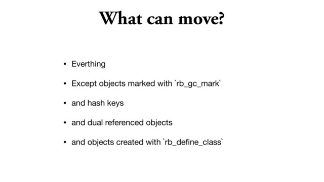 What can move?
• Everthing

• Except objects marked with `rb_gc_mark`

• and hash keys

• and dual referenced objects

• and objects created with `rb_deﬁne_class`
