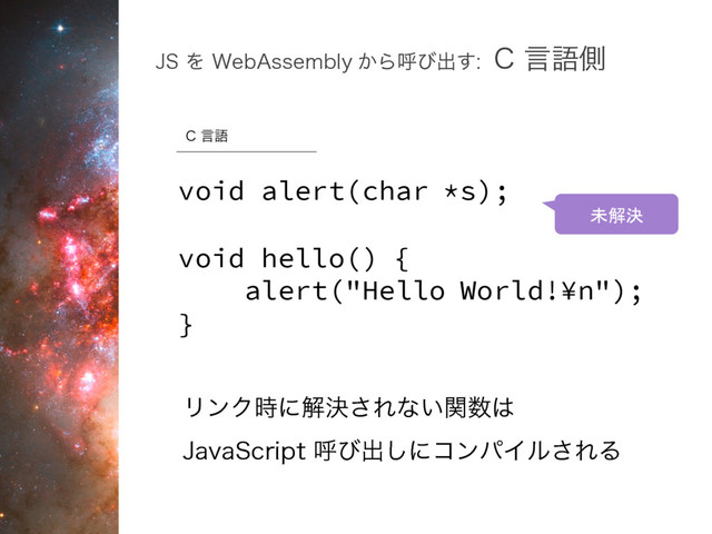 +4Λ 8FC"TTFNCMZ ͔Βݺͼग़͢$ݴޠଆ
void alert(char *s);
void hello() {
alert("Hello World!¥n");
}
$ݴޠ
未解決
ϦϯΫ࣌ʹղܾ͞Εͳ͍ؔ਺͸
+BWB4DSJQUݺͼग़͠ʹίϯύΠϧ͞ΕΔ
