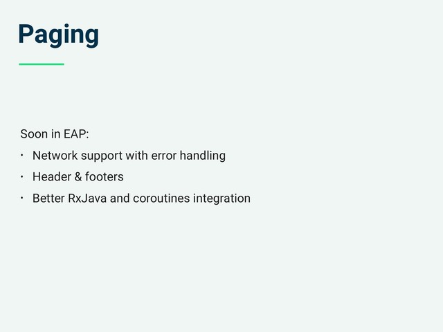 Paging
Soon in EAP:
• Network support with error handling
• Header & footers
• Better RxJava and coroutines integration

