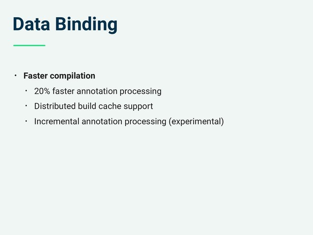 Data Binding
• Faster compilation
• 20% faster annotation processing
• Distributed build cache support
• Incremental annotation processing (experimental)
