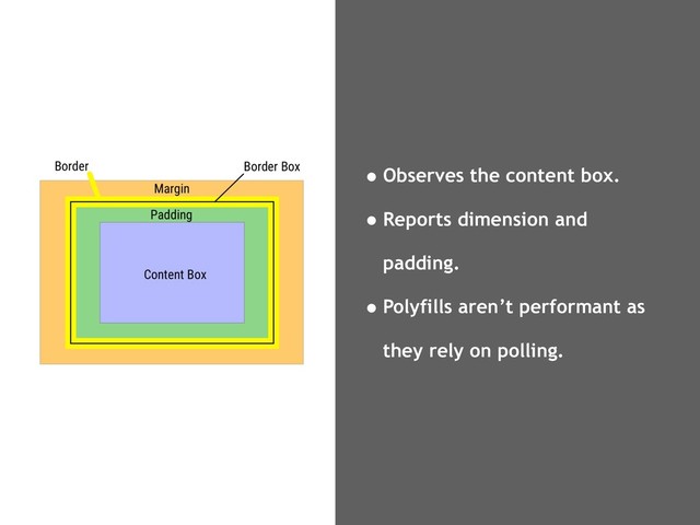•Observes the content box.
•Reports dimension and
padding.
•Polyfills aren’t performant as
they rely on polling.
